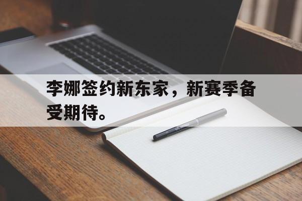 haha体育官方在线注册-李娜签约新东家，新赛季备受期待。
