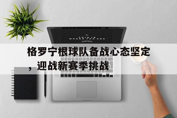 格罗宁根球队备战心态坚定，迎战新赛季挑战