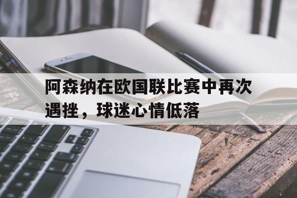 阿森纳在欧国联比赛中再次遇挫，球迷心情低落